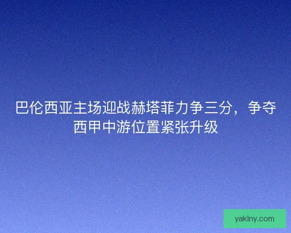 巴伦西亚主场迎战赫塔菲力争三分，争夺西甲中游位置紧张升级