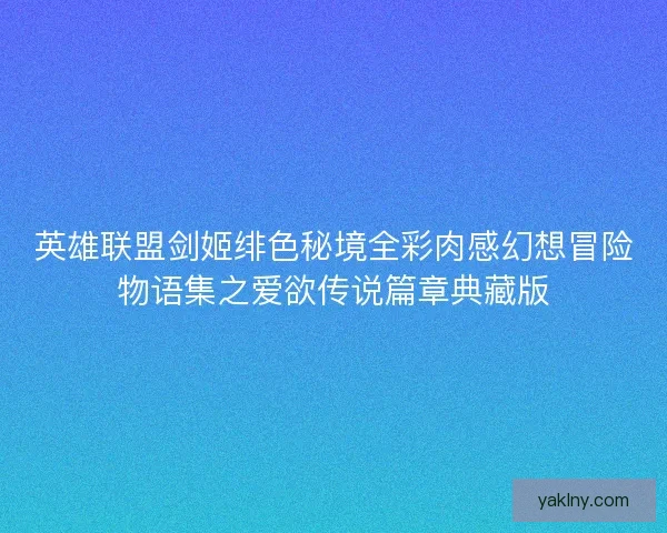 英雄联盟剑姬绯色秘境全彩肉感幻想冒险物语集之爱欲传说篇章典藏版