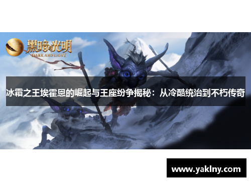 冰霜之王埃霍恩的崛起与王座纷争揭秘：从冷酷统治到不朽传奇